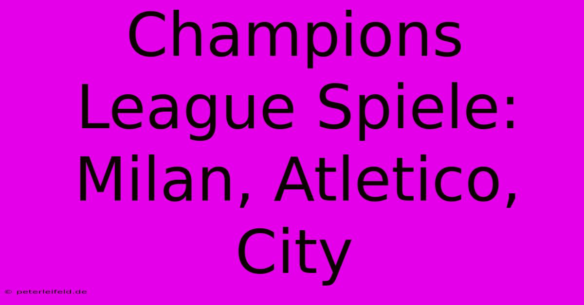 Champions League Spiele: Milan, Atletico, City