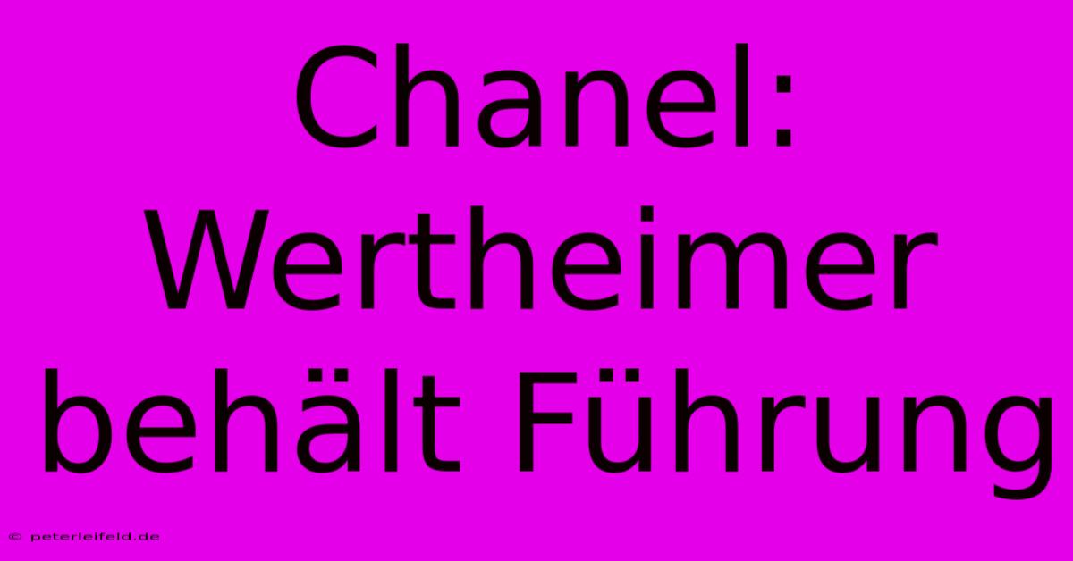 Chanel: Wertheimer Behält Führung