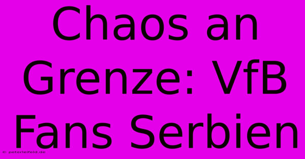 Chaos An Grenze: VfB Fans Serbien