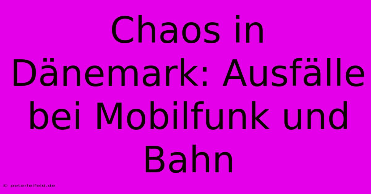 Chaos In Dänemark: Ausfälle Bei Mobilfunk Und Bahn