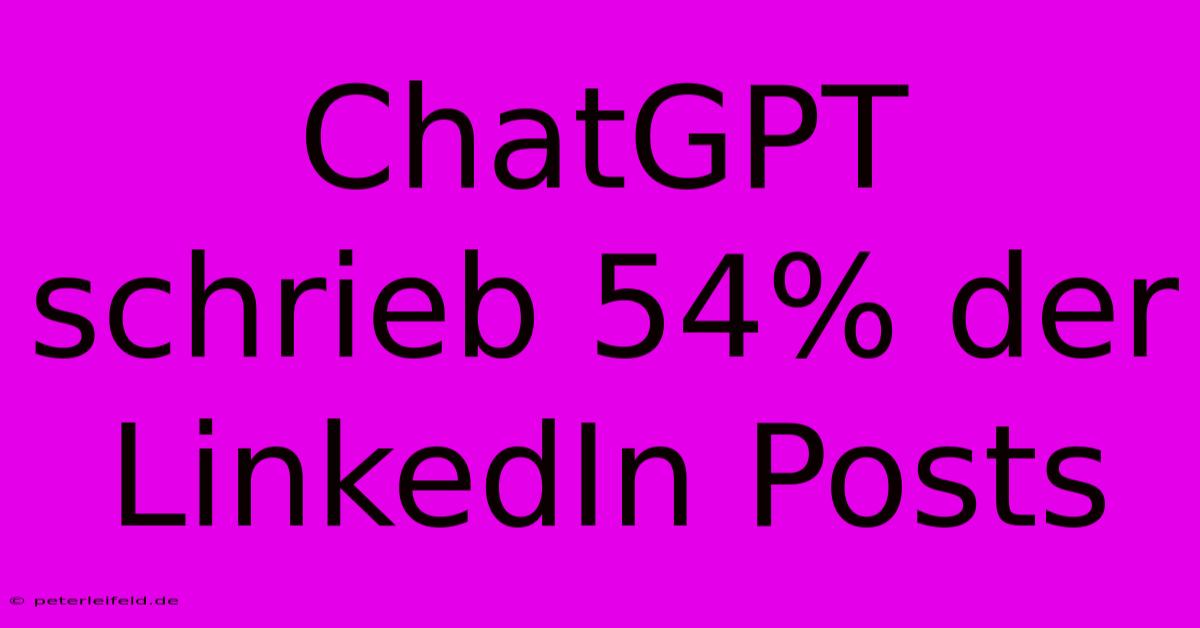 ChatGPT Schrieb 54% Der LinkedIn Posts