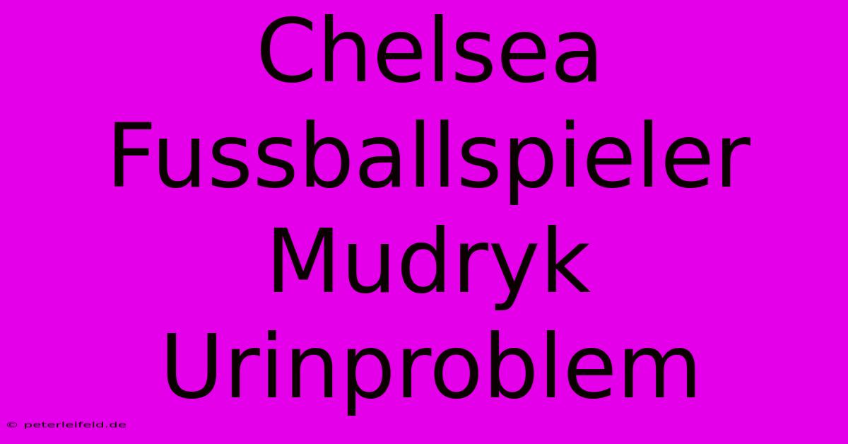 Chelsea Fussballspieler Mudryk Urinproblem