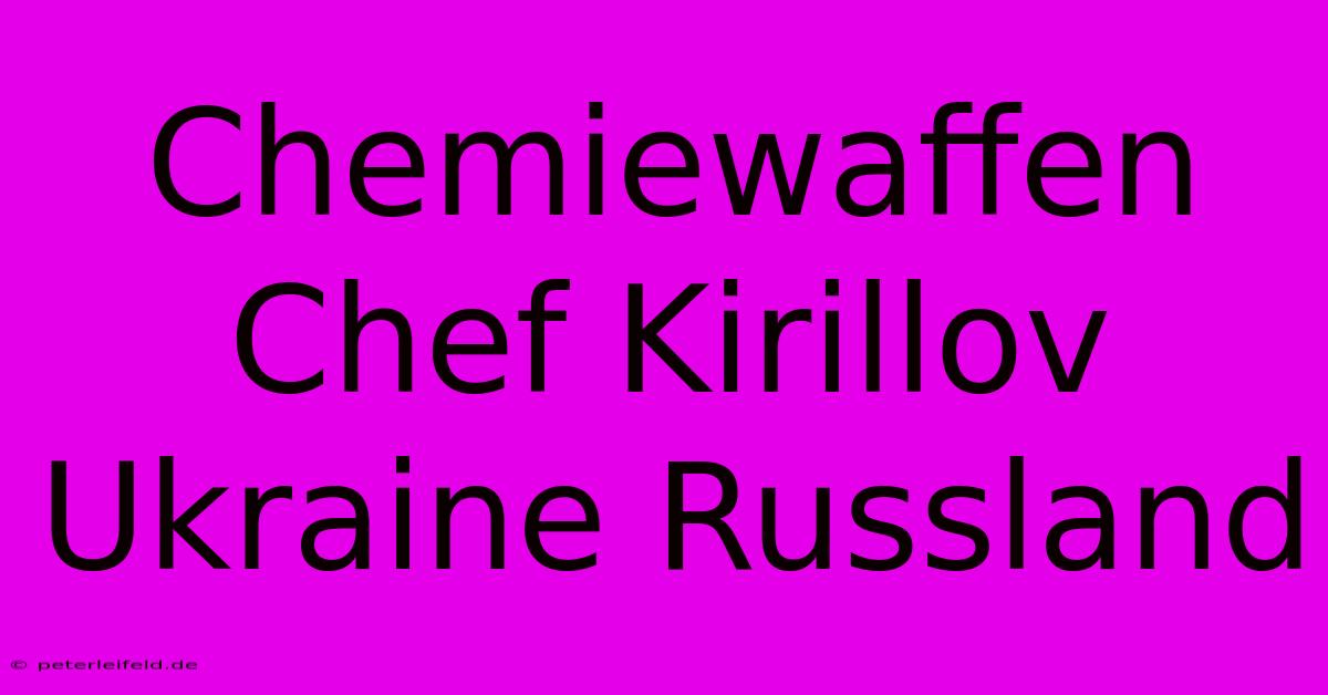 Chemiewaffen Chef Kirillov Ukraine Russland