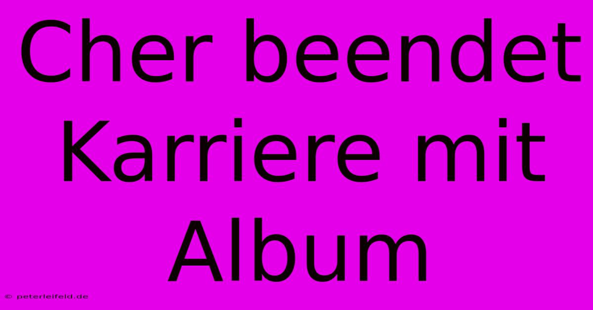 Cher Beendet Karriere Mit Album