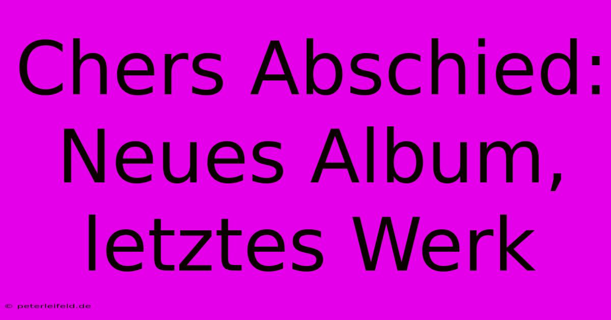 Chers Abschied: Neues Album, Letztes Werk