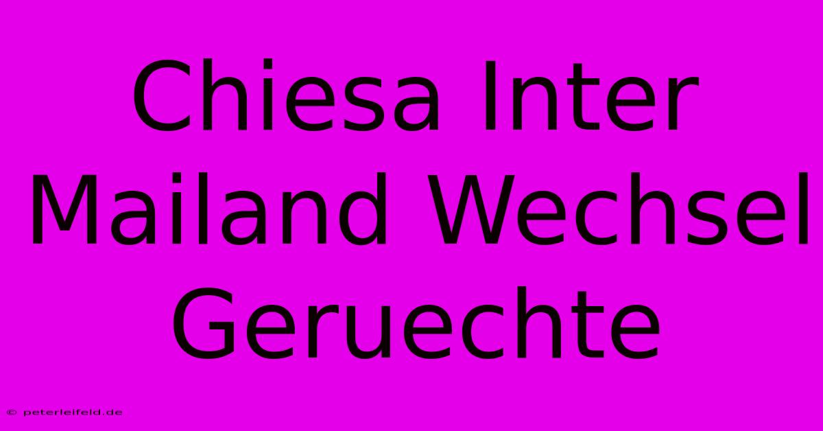 Chiesa Inter Mailand Wechsel Geruechte