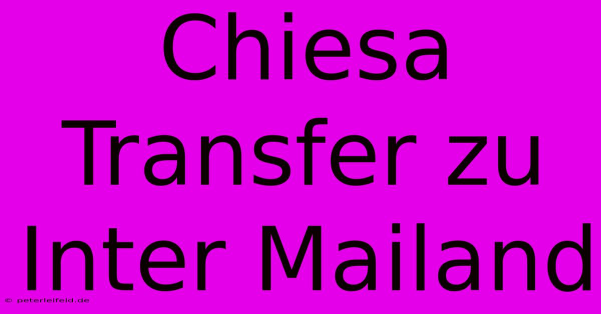 Chiesa Transfer Zu Inter Mailand