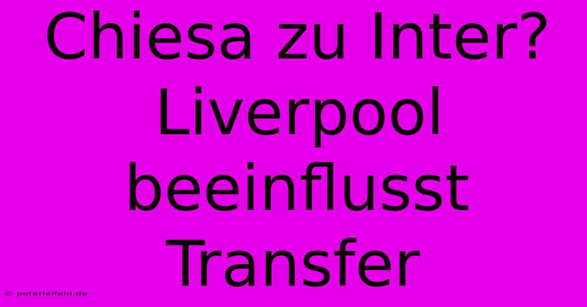 Chiesa Zu Inter? Liverpool Beeinflusst Transfer