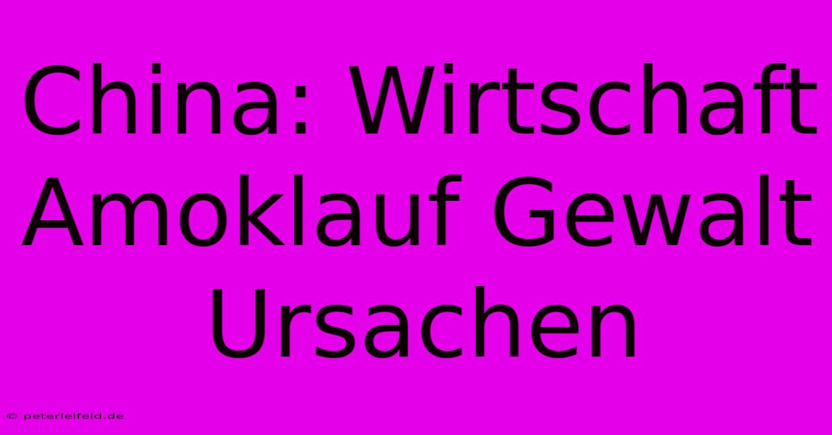 China: Wirtschaft Amoklauf Gewalt Ursachen