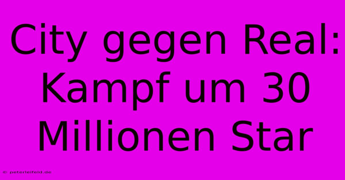 City Gegen Real: Kampf Um 30 Millionen Star