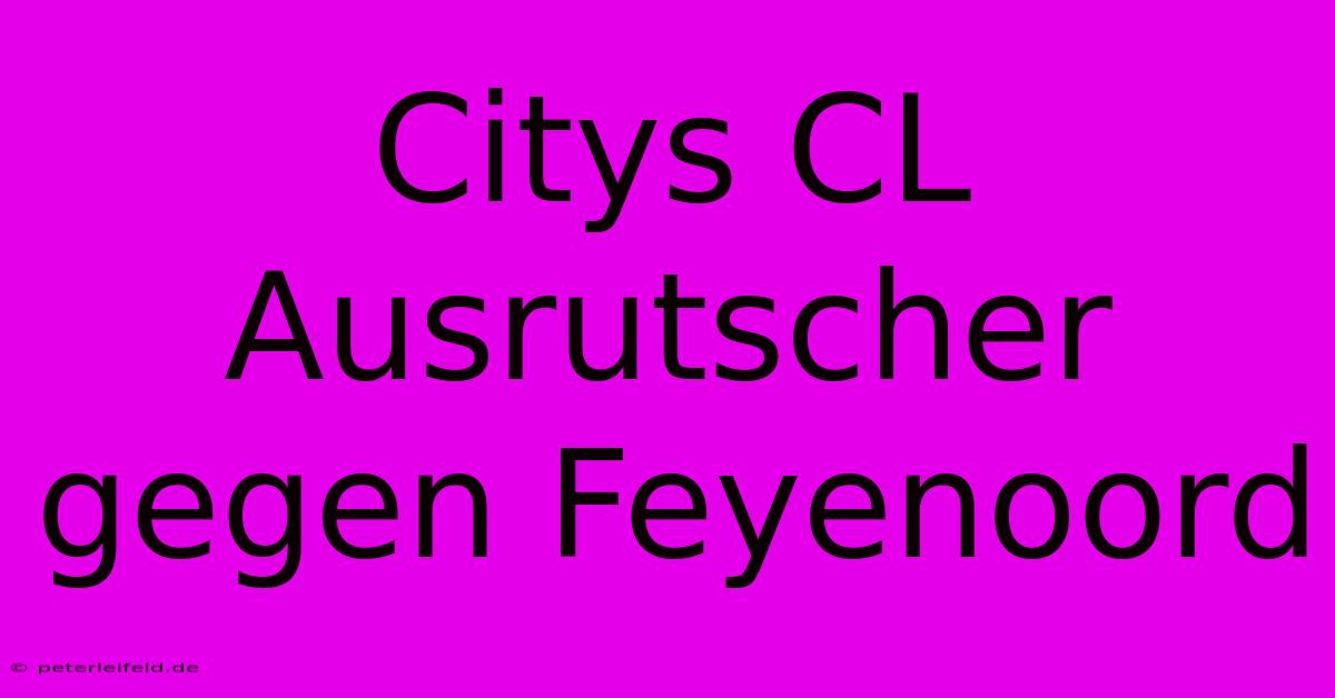 Citys CL Ausrutscher Gegen Feyenoord