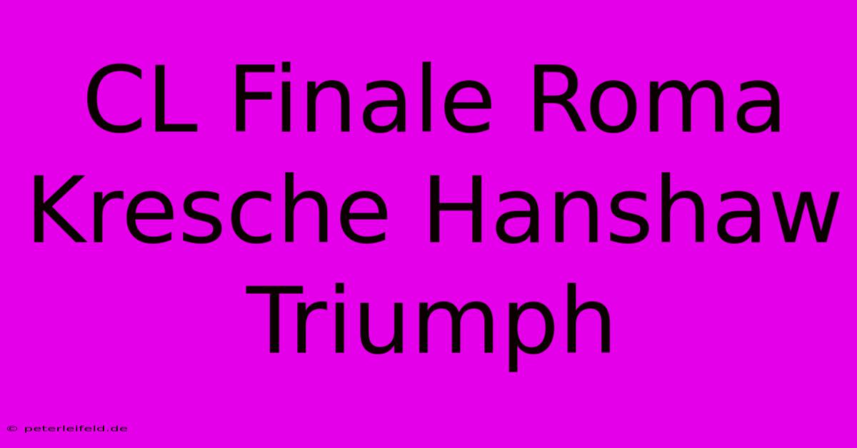 CL Finale Roma Kresche Hanshaw Triumph