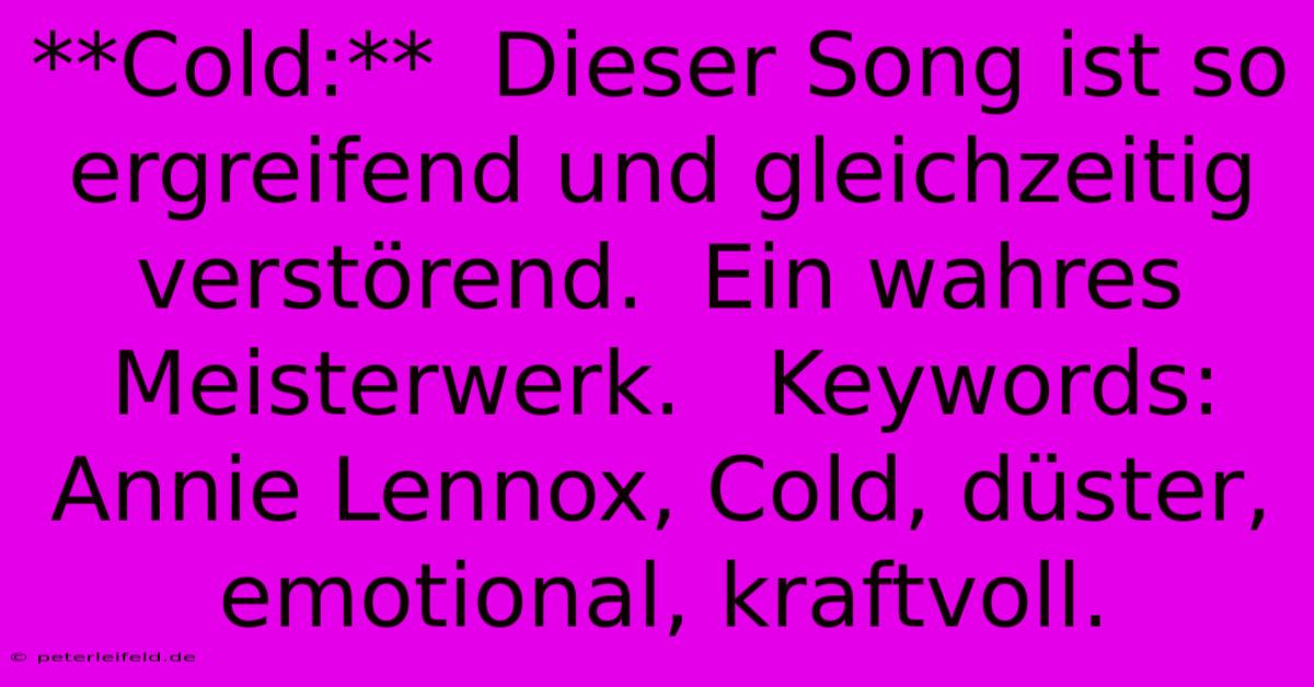 **Cold:**  Dieser Song Ist So Ergreifend Und Gleichzeitig Verstörend.  Ein Wahres Meisterwerk.   Keywords: Annie Lennox, Cold, Düster, Emotional, Kraftvoll.