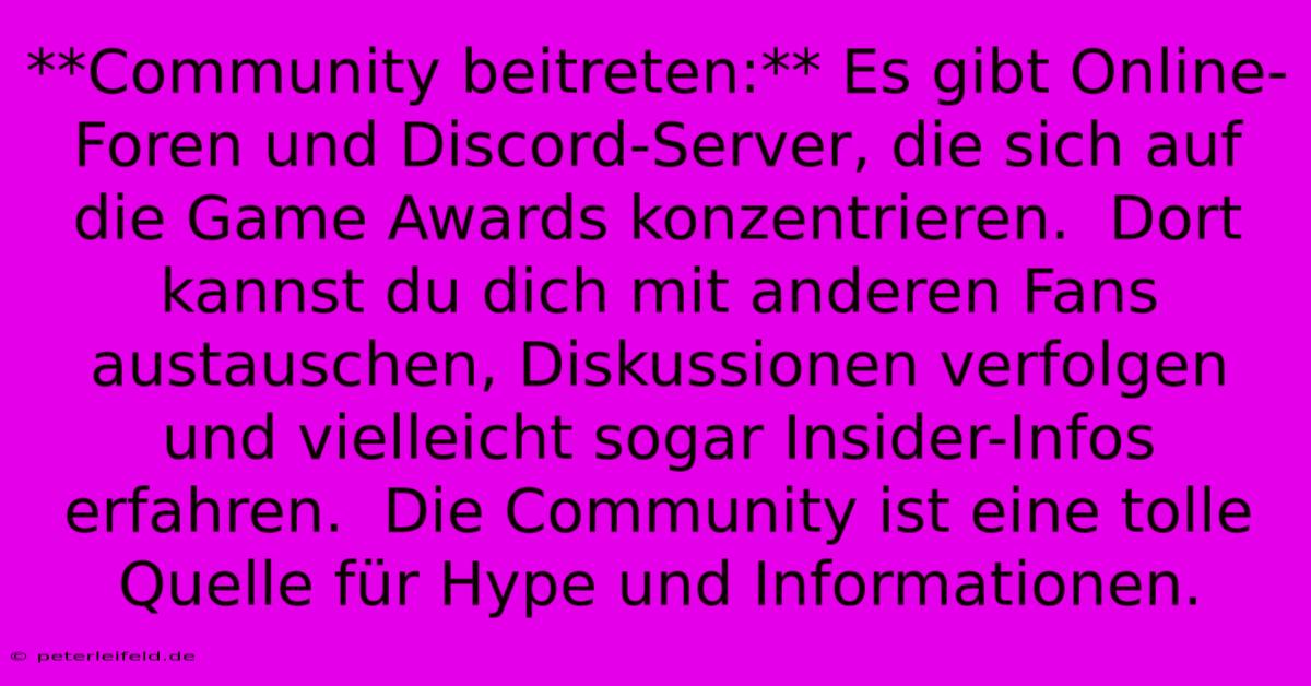 **Community Beitreten:** Es Gibt Online-Foren Und Discord-Server, Die Sich Auf Die Game Awards Konzentrieren.  Dort Kannst Du Dich Mit Anderen Fans Austauschen, Diskussionen Verfolgen Und Vielleicht Sogar Insider-Infos Erfahren.  Die Community Ist Eine Tolle Quelle Für Hype Und Informationen.