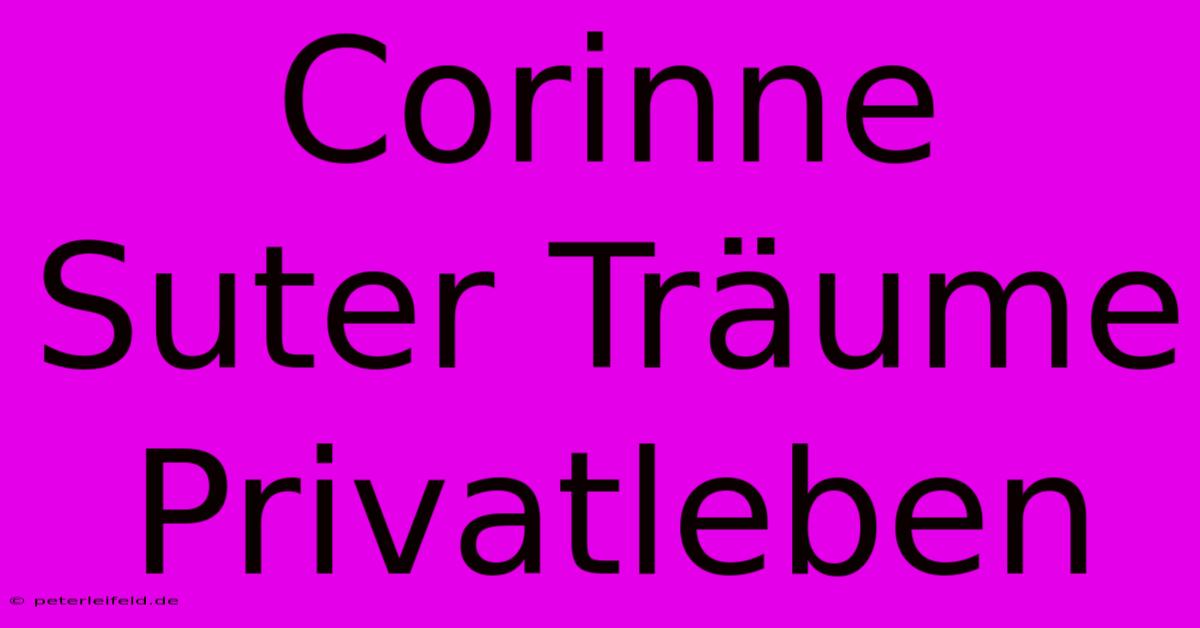 Corinne Suter Träume Privatleben