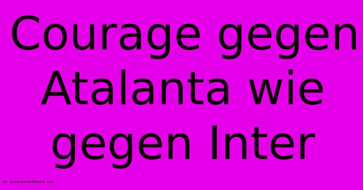 Courage Gegen Atalanta Wie Gegen Inter