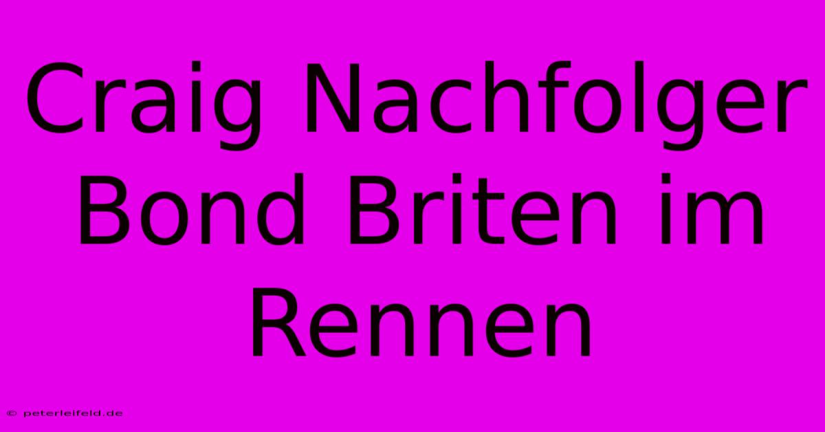 Craig Nachfolger Bond Briten Im Rennen