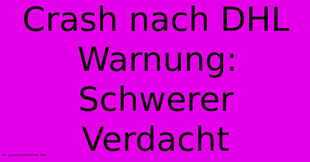 Crash Nach DHL Warnung: Schwerer Verdacht