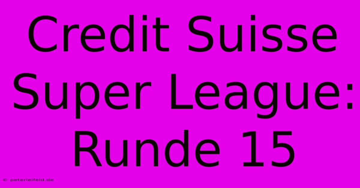 Credit Suisse Super League: Runde 15