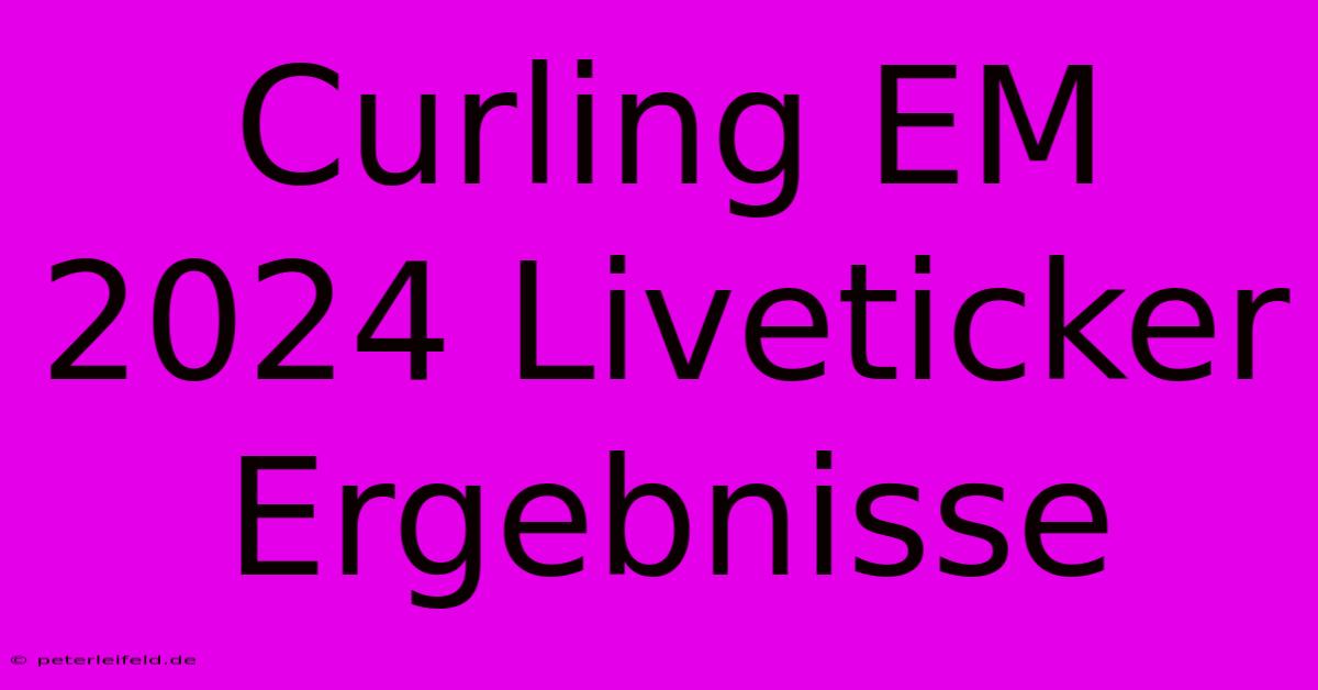 Curling EM 2024 Liveticker Ergebnisse