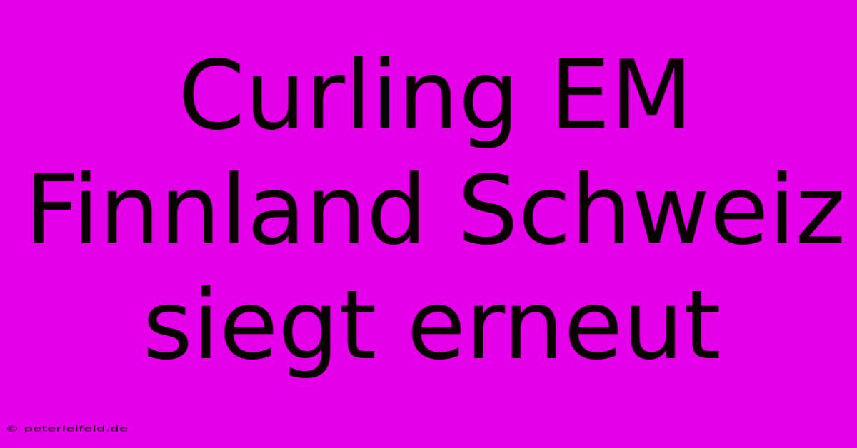 Curling EM Finnland Schweiz Siegt Erneut