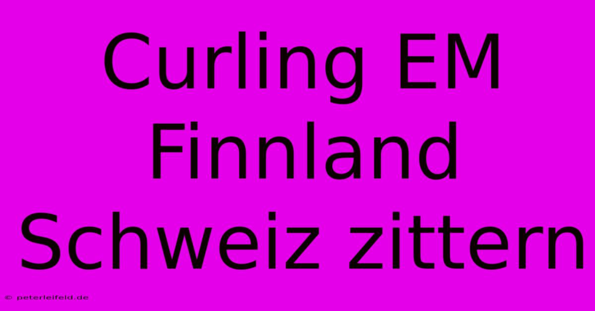 Curling EM Finnland Schweiz Zittern