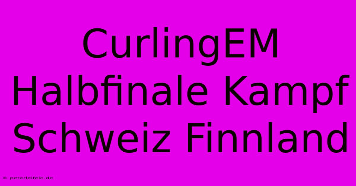 CurlingEM Halbfinale Kampf Schweiz Finnland