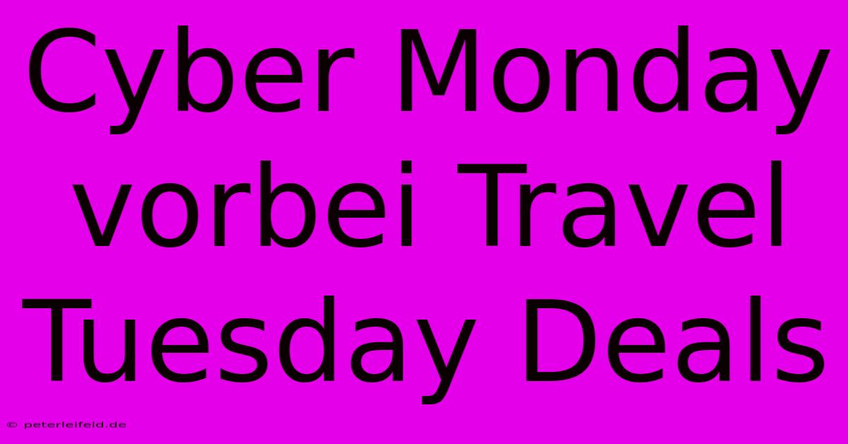 Cyber Monday Vorbei Travel Tuesday Deals