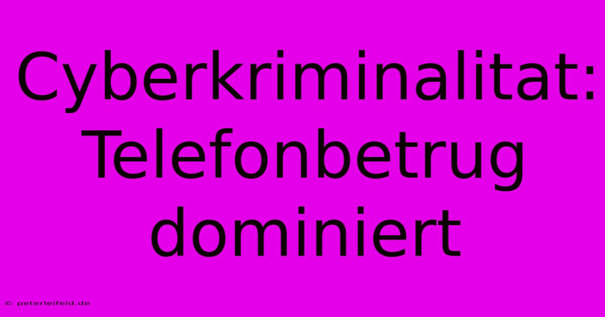 Cyberkriminalitat: Telefonbetrug Dominiert