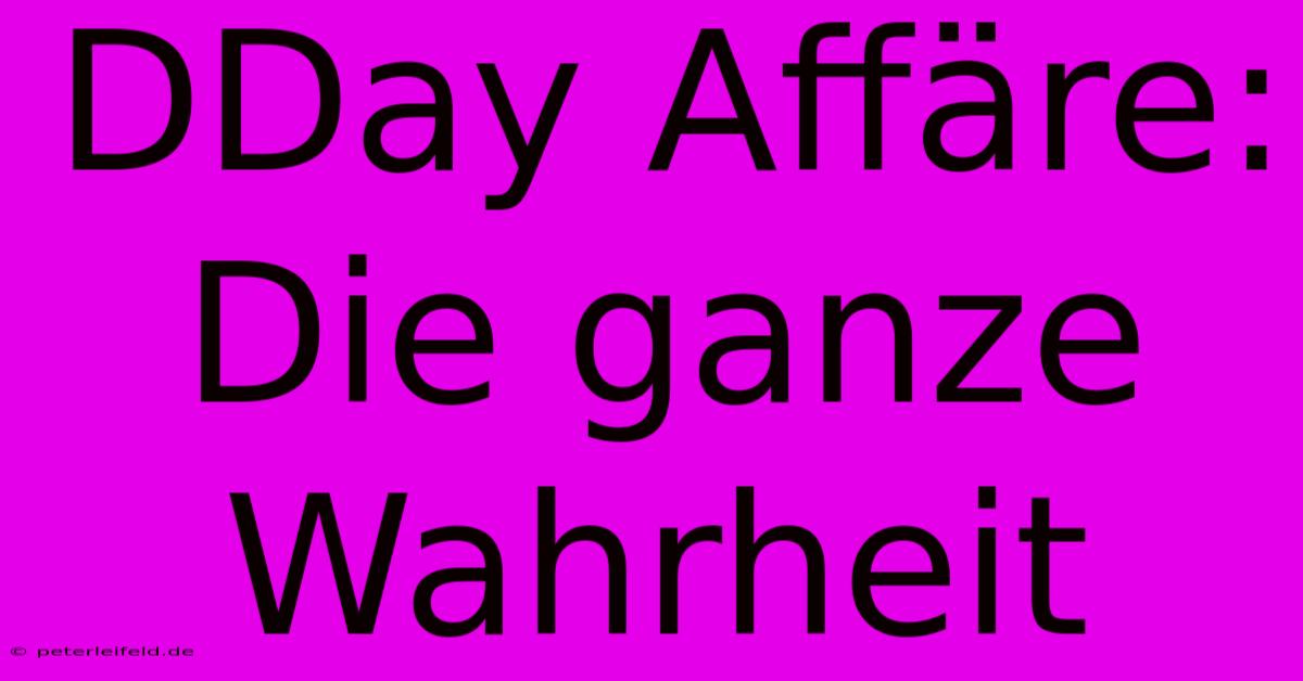 DDay Affäre: Die Ganze Wahrheit