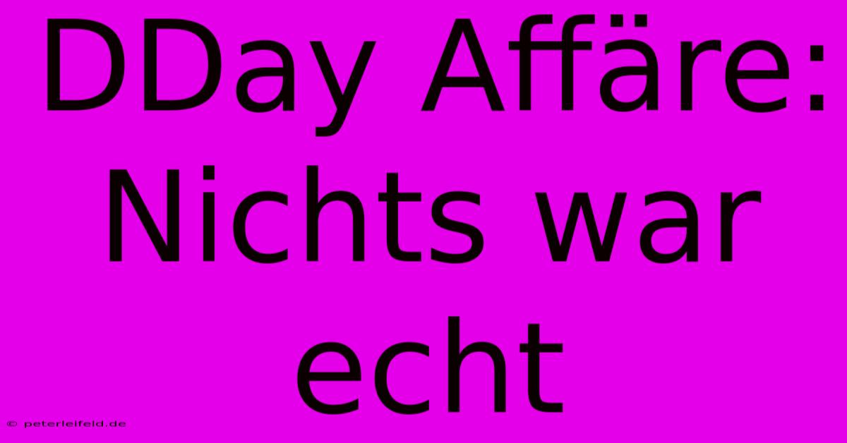 DDay Affäre:  Nichts War Echt