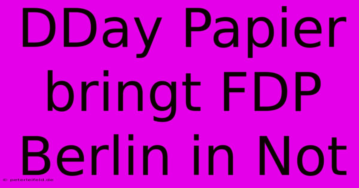 DDay Papier Bringt FDP Berlin In Not