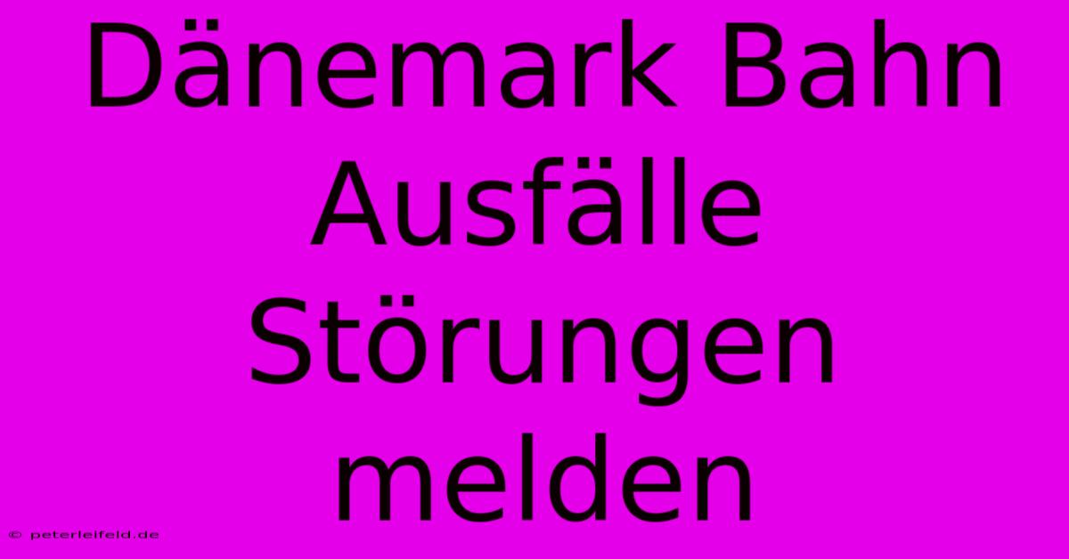 Dänemark Bahn Ausfälle Störungen Melden