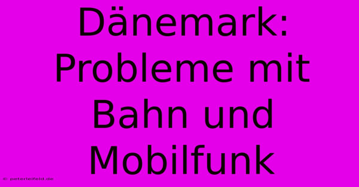 Dänemark: Probleme Mit Bahn Und Mobilfunk