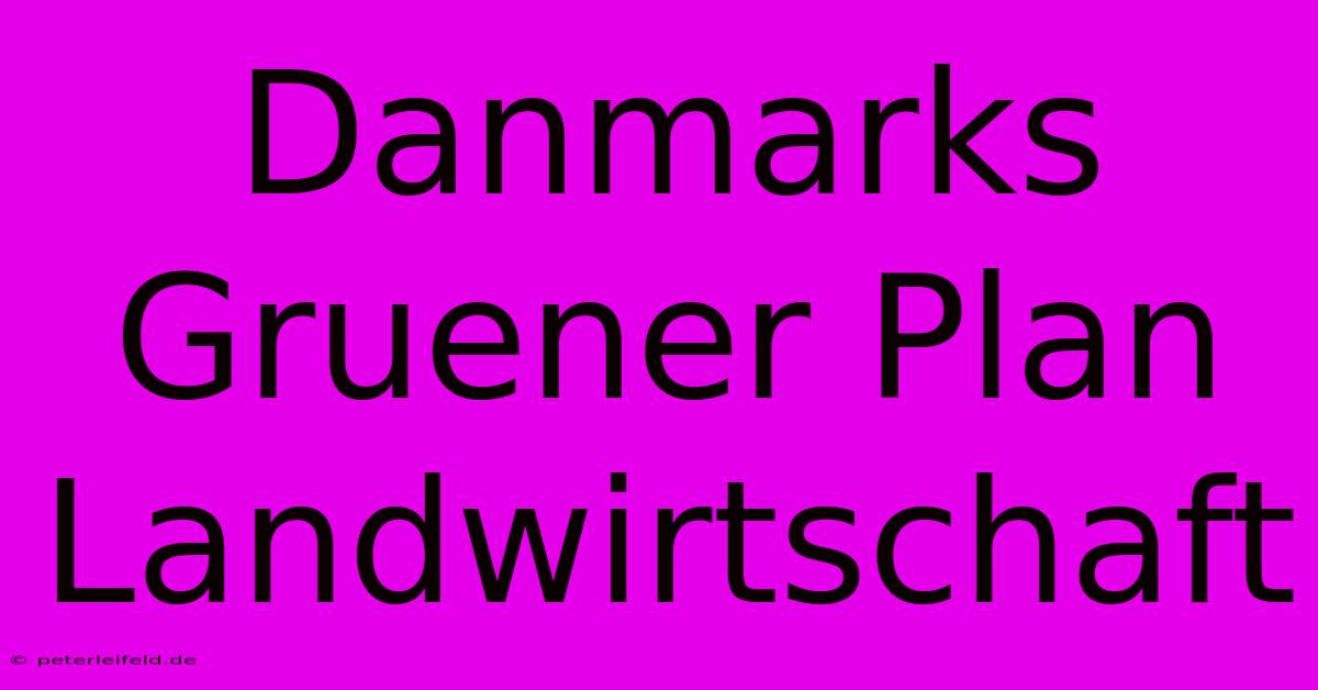 Danmarks Gruener Plan Landwirtschaft