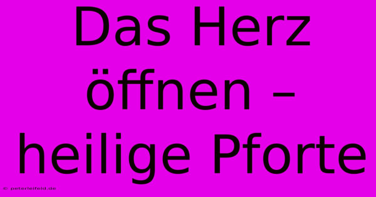 Das Herz Öffnen –  Heilige Pforte