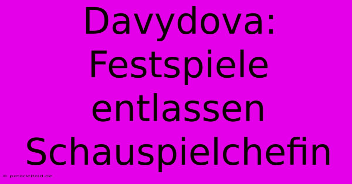 Davydova: Festspiele Entlassen Schauspielchefin