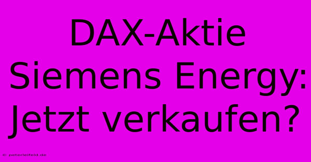 DAX-Aktie Siemens Energy: Jetzt Verkaufen?