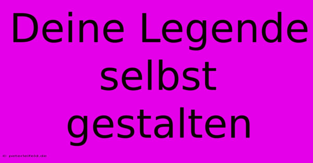 Deine Legende Selbst Gestalten