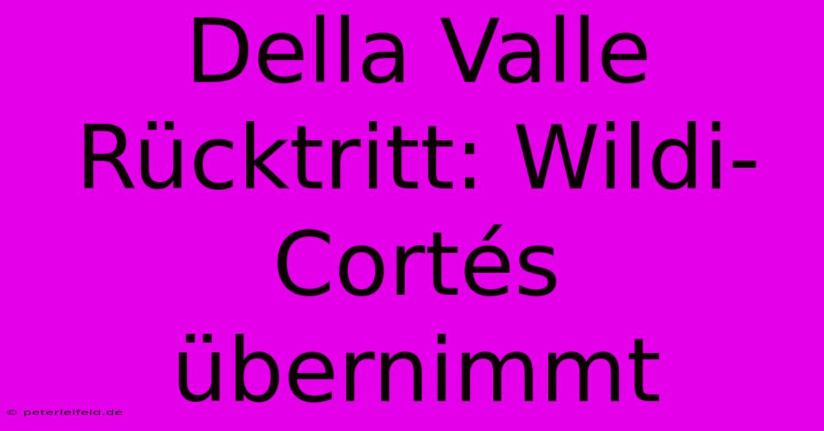 Della Valle Rücktritt: Wildi-Cortés Übernimmt