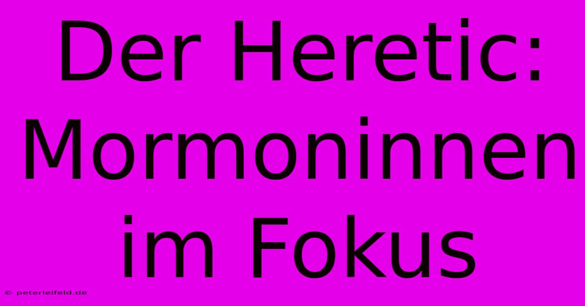 Der Heretic:  Mormoninnen Im Fokus