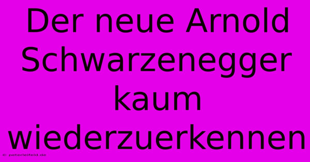 Der Neue Arnold Schwarzenegger Kaum Wiederzuerkennen