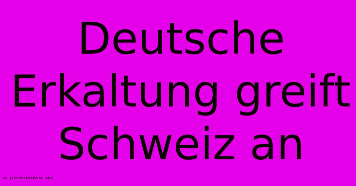 Deutsche Erkaltung Greift Schweiz An