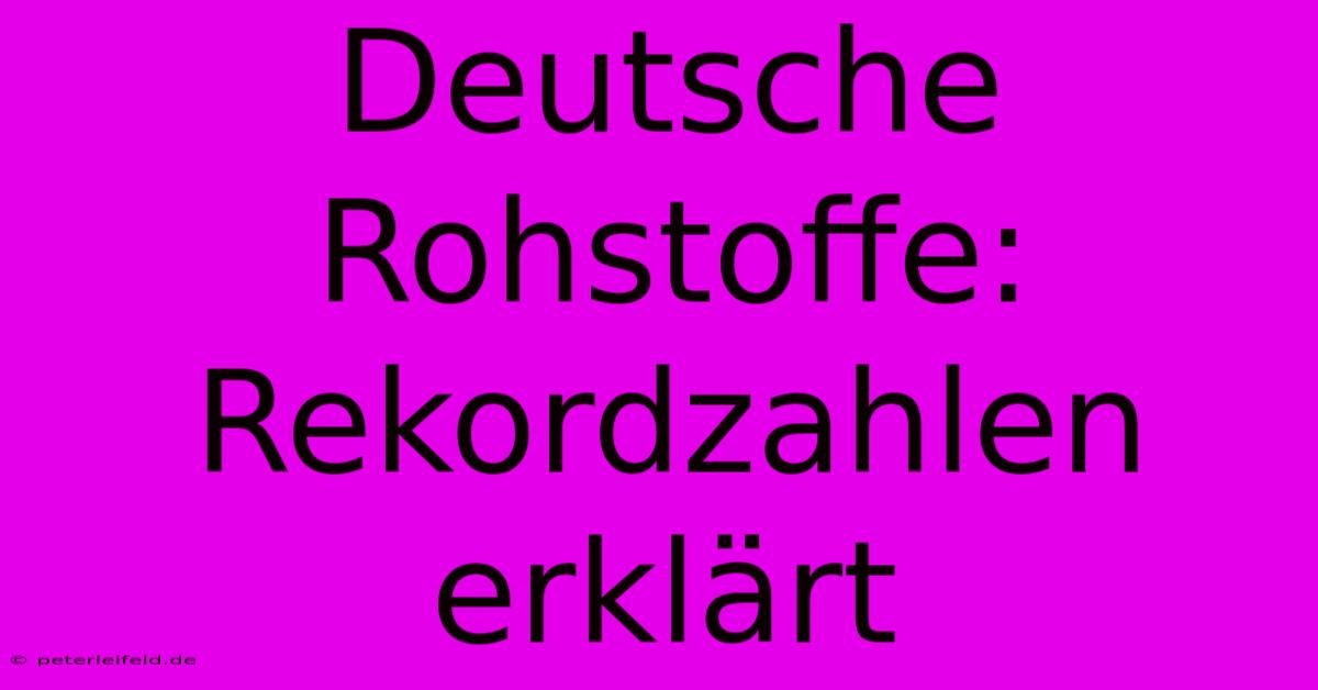 Deutsche Rohstoffe:  Rekordzahlen Erklärt