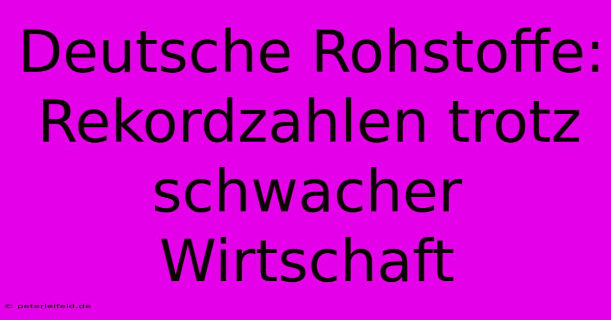 Deutsche Rohstoffe: Rekordzahlen Trotz Schwacher Wirtschaft