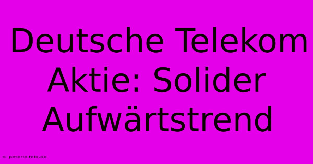 Deutsche Telekom Aktie: Solider Aufwärtstrend