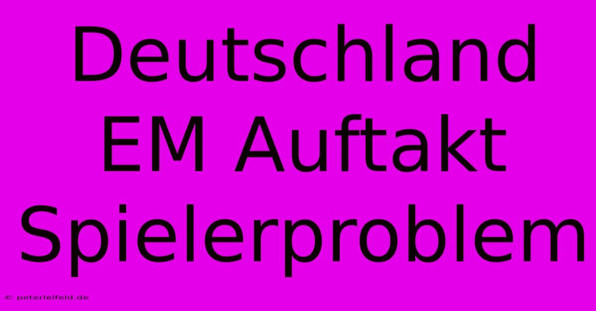 Deutschland EM Auftakt Spielerproblem