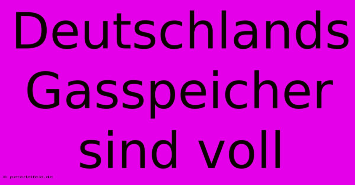 Deutschlands Gasspeicher Sind Voll