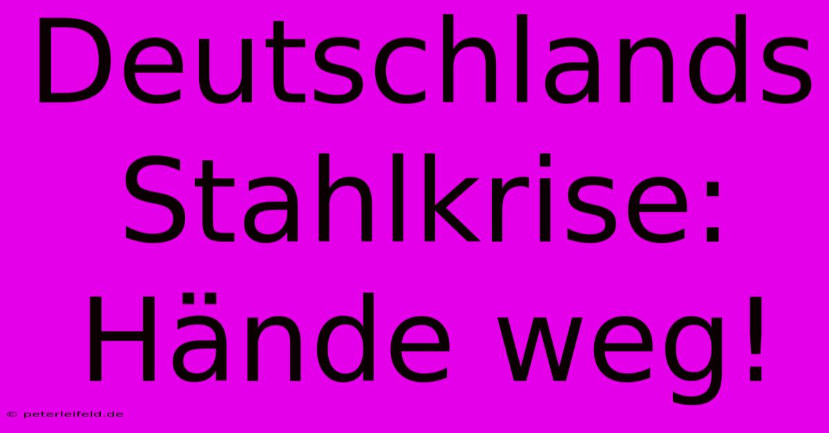 Deutschlands Stahlkrise:  Hände Weg!