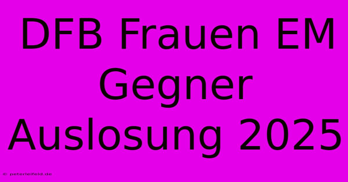 DFB Frauen EM Gegner Auslosung 2025